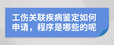 工伤关联疾病鉴定如何申请，程序是哪些的呢