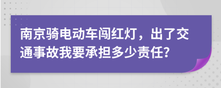 南京骑电动车闯红灯，出了交通事故我要承担多少责任？