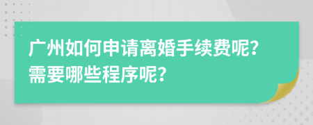 广州如何申请离婚手续费呢？需要哪些程序呢？