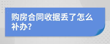 购房合同收据丢了怎么补办？