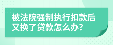 被法院强制执行扣款后又换了贷款怎么办？