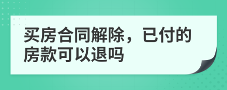 买房合同解除，已付的房款可以退吗