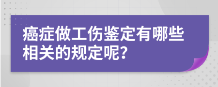 癌症做工伤鉴定有哪些相关的规定呢？