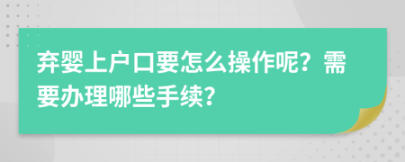 弃婴上户口要怎么操作呢？需要办理哪些手续？