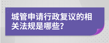 城管申请行政复议的相关法规是哪些？