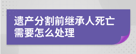 遗产分割前继承人死亡需要怎么处理