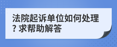 法院起诉单位如何处理? 求帮助解答