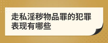 走私淫秽物品罪的犯罪表现有哪些