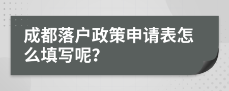 成都落户政策申请表怎么填写呢？