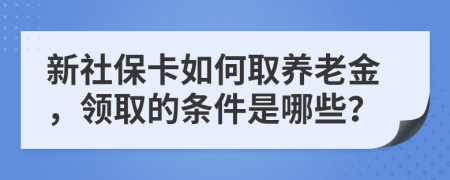 新社保卡如何取养老金，领取的条件是哪些？