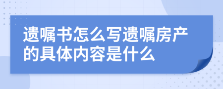 遗嘱书怎么写遗嘱房产的具体内容是什么