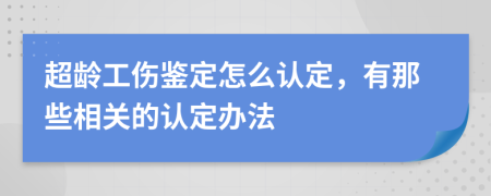 超龄工伤鉴定怎么认定，有那些相关的认定办法