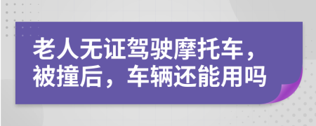 老人无证驾驶摩托车，被撞后，车辆还能用吗