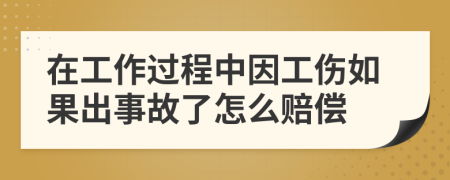 在工作过程中因工伤如果出事故了怎么赔偿