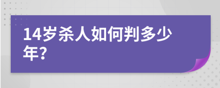 14岁杀人如何判多少年？