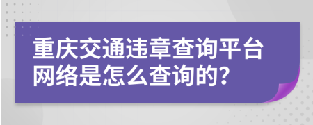 重庆交通违章查询平台网络是怎么查询的？