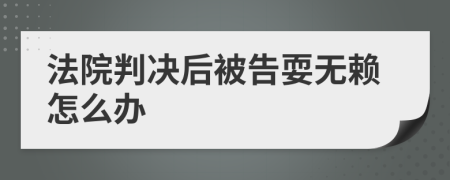 法院判决后被告耍无赖怎么办