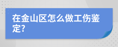 在金山区怎么做工伤鉴定?