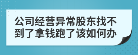 公司经营异常股东找不到了拿钱跑了该如何办