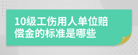 10级工伤用人单位赔偿金的标准是哪些