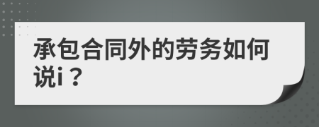 承包合同外的劳务如何说i？