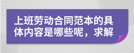 上班劳动合同范本的具体内容是哪些呢，求解