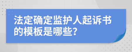 法定确定监护人起诉书的模板是哪些？