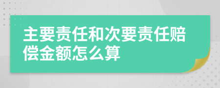 主要责任和次要责任赔偿金额怎么算