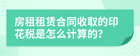 房租租赁合同收取的印花税是怎么计算的？