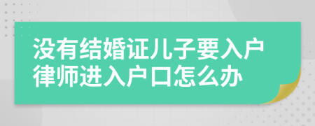 没有结婚证儿子要入户律师进入户口怎么办
