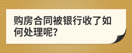 购房合同被银行收了如何处理呢？