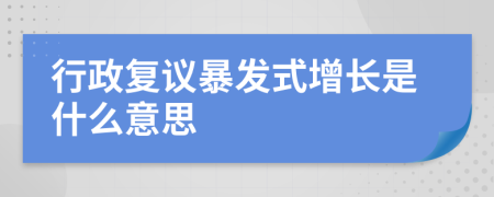 行政复议暴发式增长是什么意思