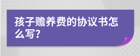 孩子赡养费的协议书怎么写？