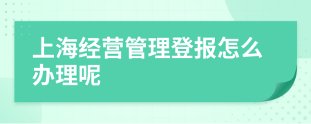 上海经营管理登报怎么办理呢