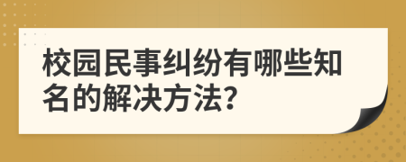 校园民事纠纷有哪些知名的解决方法？