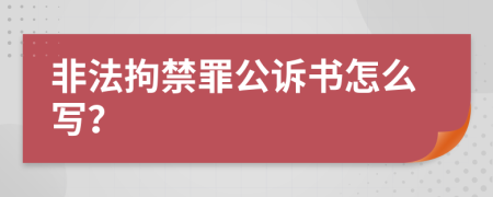 非法拘禁罪公诉书怎么写？