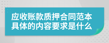 应收账款质押合同范本具体的内容要求是什么