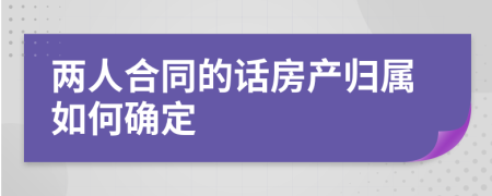 两人合同的话房产归属如何确定