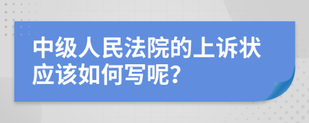 中级人民法院的上诉状应该如何写呢？