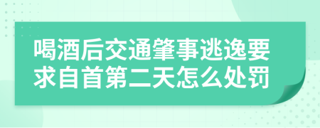 喝酒后交通肇事逃逸要求自首第二天怎么处罚