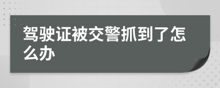 驾驶证被交警抓到了怎么办