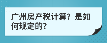 广州房产税计算？是如何规定的？