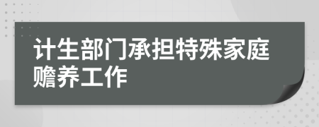 计生部门承担特殊家庭赡养工作