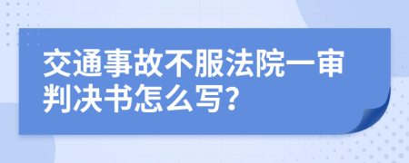 交通事故不服法院一审判决书怎么写？