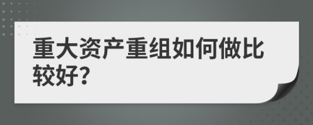 重大资产重组如何做比较好？