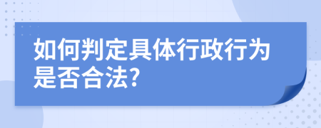 如何判定具体行政行为是否合法?