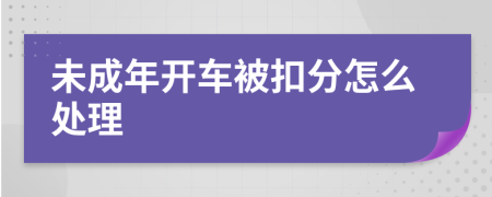 未成年开车被扣分怎么处理