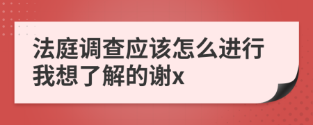 法庭调查应该怎么进行我想了解的谢x