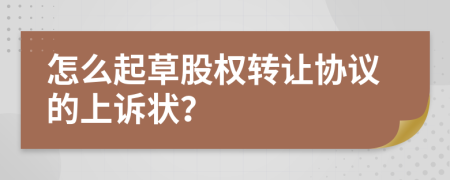 怎么起草股权转让协议的上诉状？