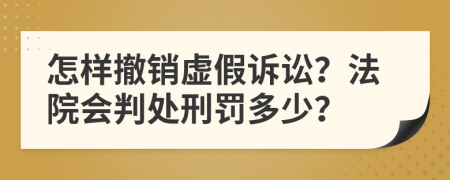 怎样撤销虚假诉讼？法院会判处刑罚多少？